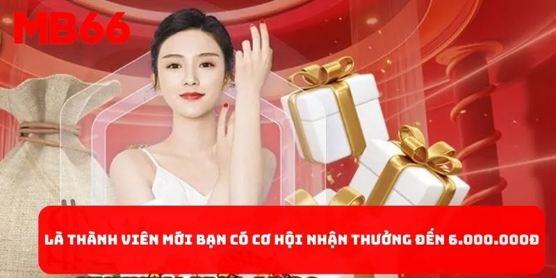 Là thành viên mới bạn có cơ hội nhận thưởng đến 6.000.000đ